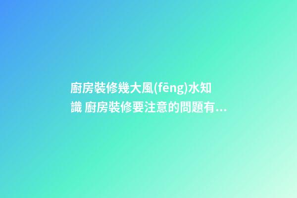 廚房裝修幾大風(fēng)水知識 廚房裝修要注意的問題有什么